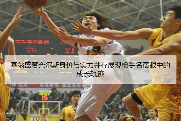 基翁盛赞奈尔斯身价与实力并存展现枪手名宿眼中的成长轨迹